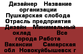 Дизайнер › Название организации ­ Пушкарская слобода › Отрасль предприятия ­ Дизайн › Минимальный оклад ­ 25 000 - Все города Работа » Вакансии   . Самарская обл.,Новокуйбышевск г.